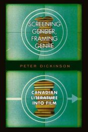 book cover of Screening Gender, Framing Genre: Canadian Literature into Film by Peter Dickinson