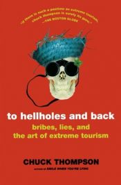 book cover of To Hellholes and Back: Bribes, Lies, and the Art of Extreme Tourism by Chuck Thompson