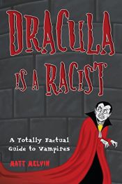 book cover of Dracula Is A Racist: A Totally Factual Guide to Vampires by Matt Melvin