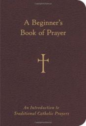 book cover of A Beginner's Book of Prayer: An Introduction to Traditional Catholic Prayers by Mr. William G. Storey