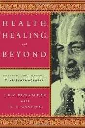 book cover of Health, Healing and Beyond: Yoga and the Living Tradition of Krishnamacharya by R. H. Cravens|T. K. V. Desikachar
