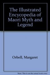 book cover of The illustrated encyclopedia of Maori myth and legend by Margaret Orbell