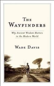 book cover of The wayfinders : why ancient wisdom matters in the modern world by Wade Davis