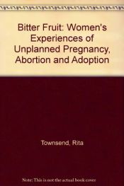 book cover of Bitter fruit : women's experiences of unplanned pregnancy, abortion, and adoption by Rita Townsend