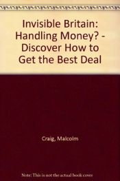 book cover of Invisible Britain: Handling Money? Discover How to Get the Best Deal by Malcolm Craig