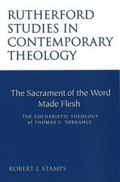book cover of The Sacrament of the Word Made Flesh: The Eucharistic Theology of Thomas F. Torrance (Rutherford Studies in Contemporary Theology) by Robert J. Stamps