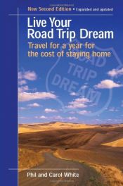 book cover of Live Your Road Trip Dream: Travel for a Year for the Cost of Staying Home by Carolyn White|Phil White