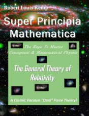 book cover of Super Principia Mathematica - The Rage to Master Conceptual & Mathematica Physics - The General Theory of Relativity by Robert Louis Kemp