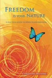 book cover of Freedom Is Your Nature: A Practical Guide to Inner Transformation by Christine Wushke