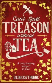 book cover of Can't Spell Treason Without Tea by Rebecca Thorne