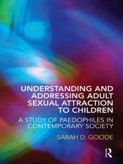 book cover of Understanding and Addressing Adult Sexual Attraction to Children: A Study of Paedophiles in Contemporary Society by Sarah D. Goode
