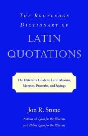 book cover of The Routledge Dictionary of Latin Quotations; The Illiterati's Guide to Latin Maxims, Mottoes, Proverbs, and Sayings (La by Jon R Stone