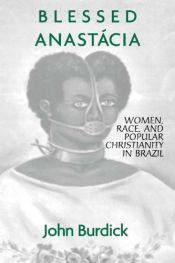 book cover of Blessed Anastacia; Women, Race and Christianity in Brazil by John Burdick
