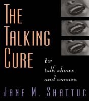 book cover of The Talking Cure: TV Talk Shows and Women by Jane M. Shattuc