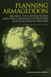 book cover of Planning Armageddon: Britain, the United States and the Command of Western Nuclear Forces, 1945-1964 (Routledge Studies in the History of Science, Technology and Medicine) by Dr Stephen Robert Twigge|Len Scott|Stephen Twigge