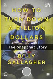 book cover of How to Turn Down a Billion Dollars: The Snapchat Story by Billy Gallagher