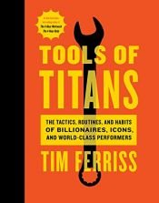 book cover of Tools of Titans: The Tactics, Routines, and Habits of Billionaires, Icons, and World-Class Performers by 提摩西・費里斯
