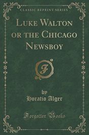 book cover of Luke Walton; or, The Chicago Newsboy by Horatio Alger, Jr.