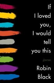 book cover of If I loved you, I would tell you this by Robin Black