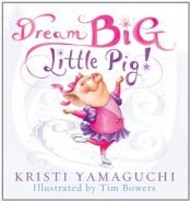 book cover of Dream Big, Little Pig! by Kristi Yamaguchi