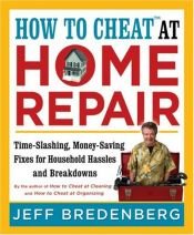 book cover of How to Cheat at Home Repair: Time-Slashing, Money-Saving Fixes for Household Has by Jeff Bredenberg