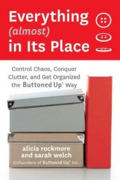 book cover of Everything (almost) In Its Place: Control Chaos, Conquer Clutter, and Get Organized the Buttoned Up Way by Alicia Rockmore|Sarah Welch