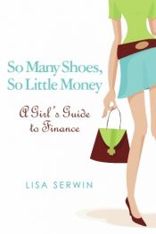 book cover of So Many Shoes, So Little Money: A Girl's Guide to Finance by Lisa Serwin