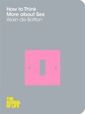 book cover of How to Think More about Sex. Alain de Botton (School of Life) by 알랭 드 보통