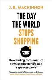 book cover of The Day the World Stops Shopping by J. B. MacKinnon