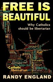 book cover of Free is Beautiful: Why Catholics should be libertarian by Randy England