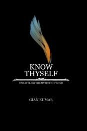 book cover of Know Thyself - Unraveling the Mystery of Mind by MR Gian Kumar