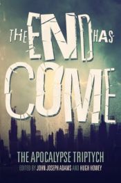 book cover of The End Has Come by Ben H. Winters|Carrie Vaughn|Elizabeth Bear|Hugh Howey|Jamie Ford|John Joseph Adams|Jonathan Maberry|Ken Liu|Scott Sigler|Seanan McGuire