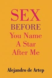 book cover of Sex Before You Name A Star After Me by Alejandro de Artep