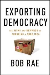 book cover of Exporting Democracy: The Risks and Rewards of Pursuing a Good Idea by Bob Rae