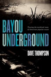 book cover of Bayou underground : tracing the mythical roots of American popular music by Dave Thompson