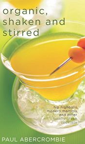 book cover of Organic, Shaken and Stirred: Hip Highballs, Modern Martinis, and Other Totally Green Cocktails by Paul Abercrombie