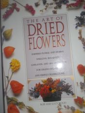 book cover of The Art of Dried Flowers: Inspired Floral and Herbal Wreaths, Bouquets, Garlands and Arrangements for Grand Occasions and Simple Celebrations by Rob Wood