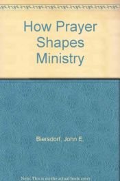 book cover of How Prayer Shapes Ministry by John E. Biersdorf