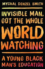 book cover of Invisible Man, Got the Whole World Watching: A Young Black Man's Education by Mychal Denzel Smith