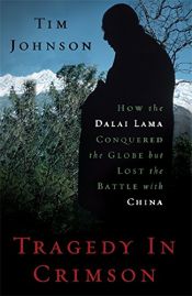 book cover of Tragedy in Crimson: How the Dalai Lama Conquered the World but Lost the Battle with China by Tim Johnson