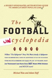 book cover of The football uncyclopedia : a highly opinionated, myth-busting guide to America's most popular game by Adam Hoff|Michael Kun