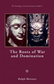 book cover of The Roots of War and Domination by Ralph Metzner