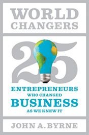 book cover of World Changers: 25 Entrepreneurs Who Changed Business as We Knew It by John A. Byrne