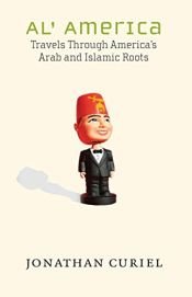 book cover of Al' America: Travels Through America's Arab and Islamic Roots by Jonathan Curiel