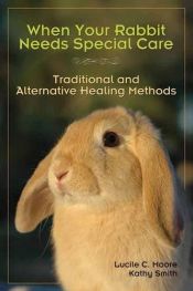 book cover of When Your Rabbit Needs Special Care: Traditional and Alternative Healing Methods by Kathy Smith|Lucile C. Moore