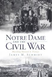 book cover of Notre Dame and the Civil War (IN): Marching Onward to Victory by James M. Schmidt