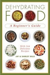 book cover of Dehydrating Food: A Beginner's Guide by Jay Bills|Shirley Bills