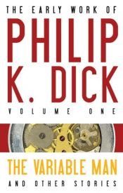 book cover of The Early Work of Philip K. Dick Volume 1: The Variable Man and Other Stories by Філіп Дік