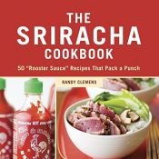 book cover of The Sriracha Cookbook: 50 "Rooster Sauce" Recipes that Pack a Punch by Randy Clemens