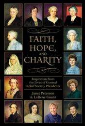 book cover of Faith, Hope, and Charity Inspiration from the Lives of the General Relief Society Presidents by Janet Peterson|Larene Gaunt